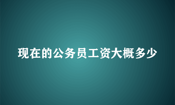 现在的公务员工资大概多少