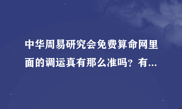 中华周易研究会免费算命网里面的调运真有那么准吗？有调过运的人麻烦说说自己的经历呀！真诚求答