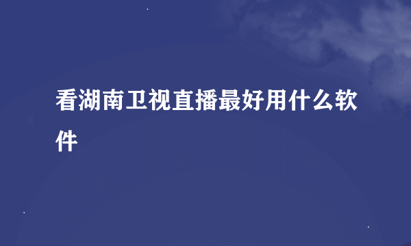 看湖南卫视直播最好用什么软件