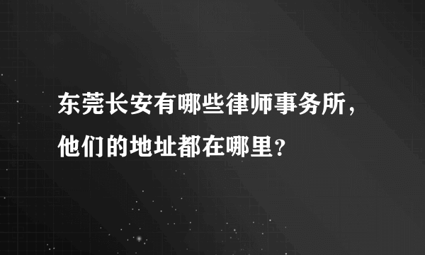 东莞长安有哪些律师事务所，他们的地址都在哪里？