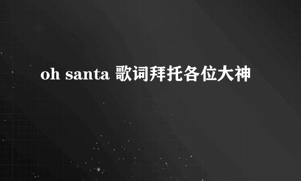 oh santa 歌词拜托各位大神