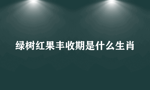 绿树红果丰收期是什么生肖