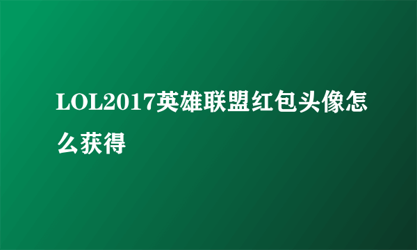 LOL2017英雄联盟红包头像怎么获得