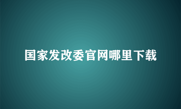 国家发改委官网哪里下载