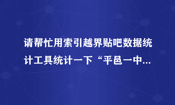 请帮忙用索引越界贴吧数据统计工具统计一下“平邑一中”吧的最有影响力的100名吧友！