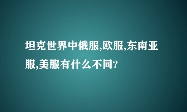 坦克世界中俄服,欧服,东南亚服,美服有什么不同?