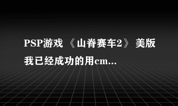 PSP游戏 《山脊赛车2》 美版我已经成功的用cmf金手指调出了无限氮气，但是随着游戏的深入，我发现了问题