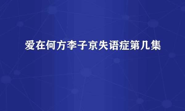 爱在何方李子京失语症第几集