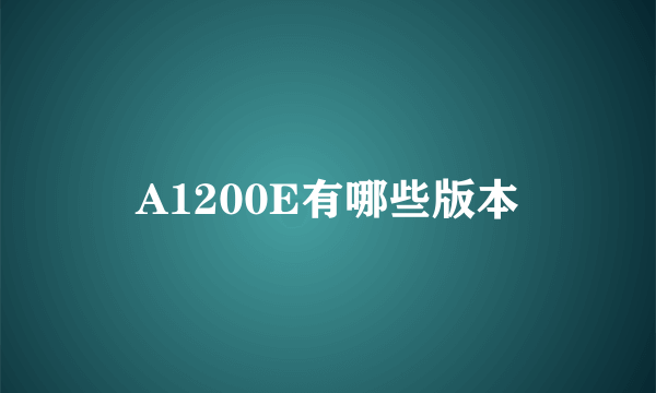 A1200E有哪些版本