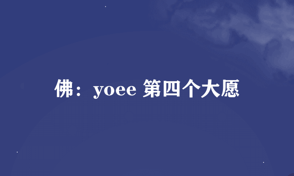 佛：yoee 第四个大愿