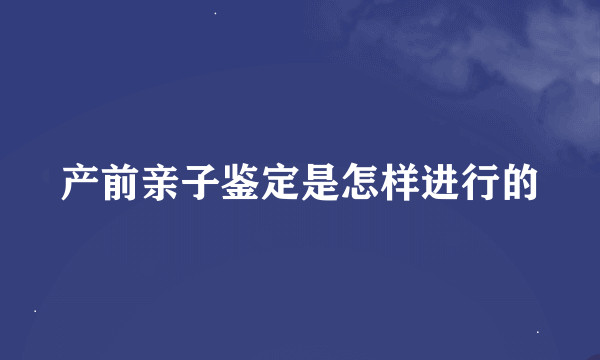 产前亲子鉴定是怎样进行的