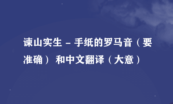 谏山实生 - 手纸的罗马音（要准确） 和中文翻译（大意）