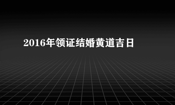 2016年领证结婚黄道吉日