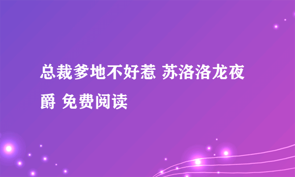 总裁爹地不好惹 苏洛洛龙夜爵 免费阅读