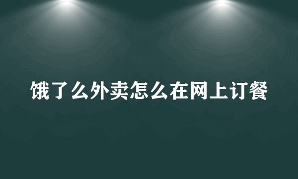 饿了么外卖怎么在网上订餐