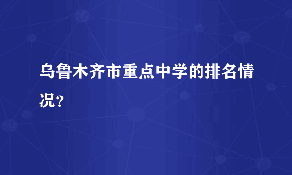 乌鲁木齐市重点中学的排名情况？