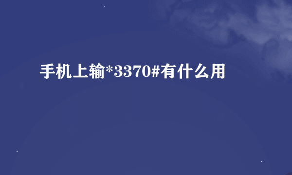 手机上输*3370#有什么用