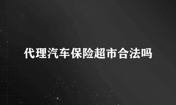 代理汽车保险超市合法吗