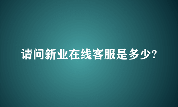 请问新业在线客服是多少?