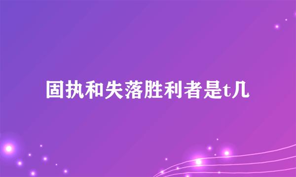 固执和失落胜利者是t几