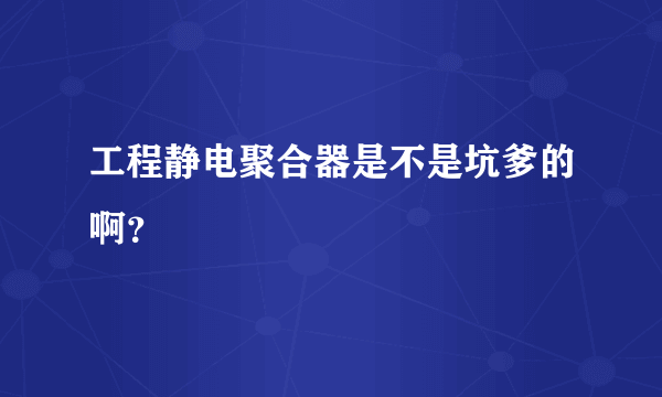 工程静电聚合器是不是坑爹的啊？