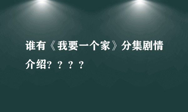 谁有《我要一个家》分集剧情介绍？？？？