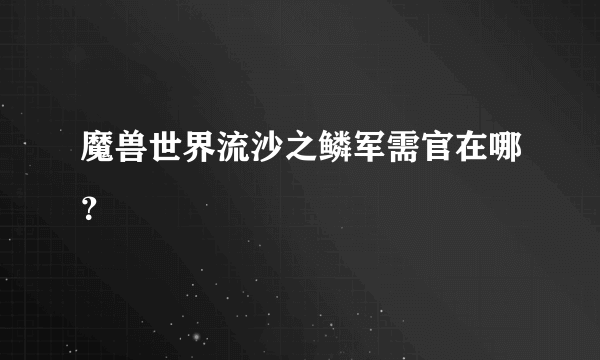 魔兽世界流沙之鳞军需官在哪？