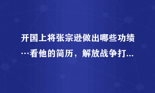 开国上将张宗逊做出哪些功绩…看他的简历，解放战争打了很多败仗…