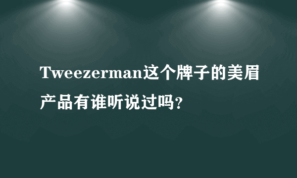 Tweezerman这个牌子的美眉产品有谁听说过吗？