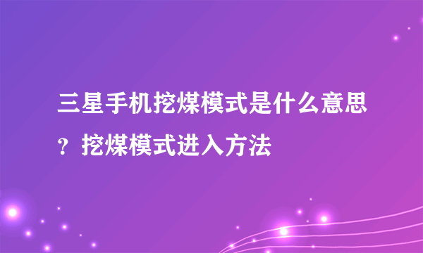 三星手机挖煤模式是什么意思？挖煤模式进入方法