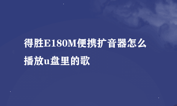 得胜E180M便携扩音器怎么播放u盘里的歌