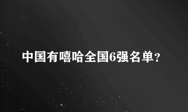 中国有嘻哈全国6强名单？