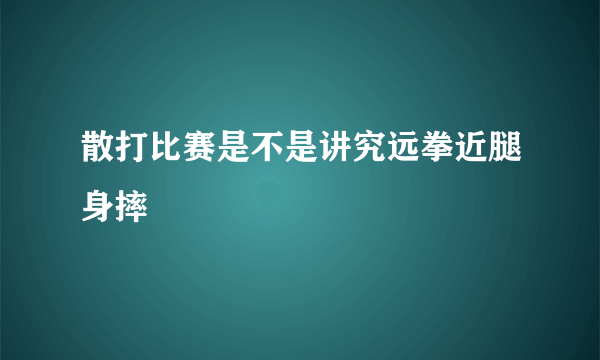 散打比赛是不是讲究远拳近腿身摔