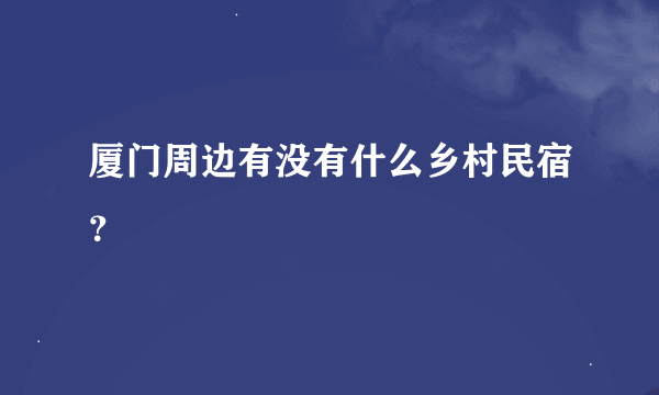 厦门周边有没有什么乡村民宿？