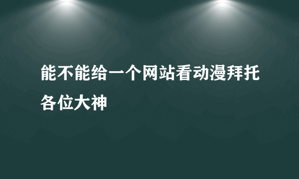 能不能给一个网站看动漫拜托各位大神