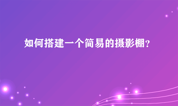 如何搭建一个简易的摄影棚？