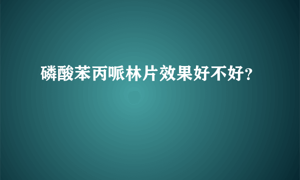 磷酸苯丙哌林片效果好不好？