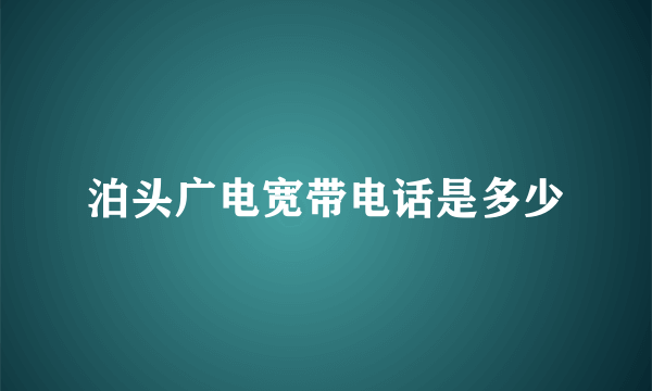 泊头广电宽带电话是多少