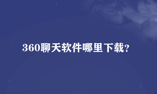 360聊天软件哪里下载？