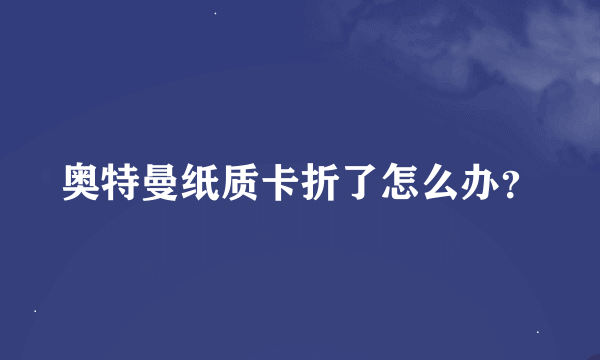 奥特曼纸质卡折了怎么办？