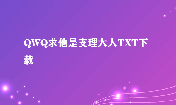 QWQ求他是支理大人TXT下载