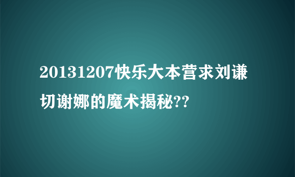 20131207快乐大本营求刘谦切谢娜的魔术揭秘??