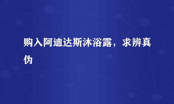 购入阿迪达斯沐浴露，求辨真伪