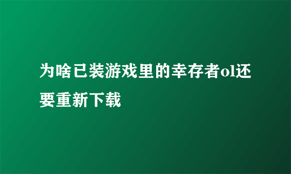 为啥已装游戏里的幸存者ol还要重新下载