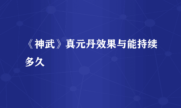 《神武》真元丹效果与能持续多久