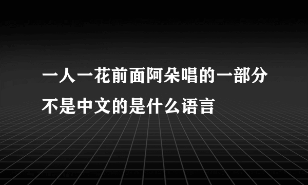 一人一花前面阿朵唱的一部分不是中文的是什么语言