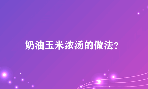 奶油玉米浓汤的做法？