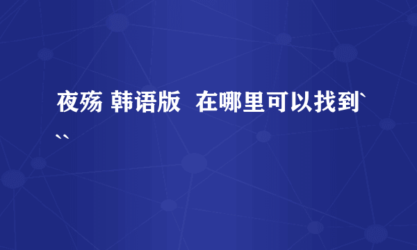 夜殇 韩语版  在哪里可以找到```