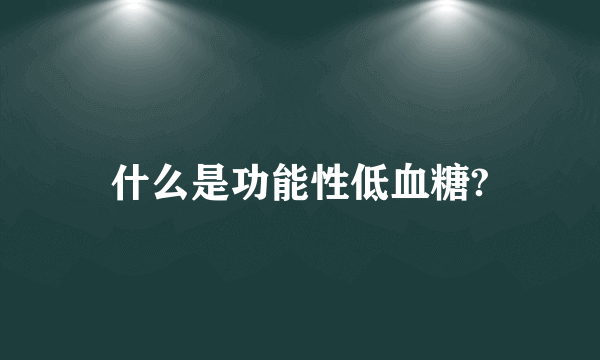 什么是功能性低血糖?