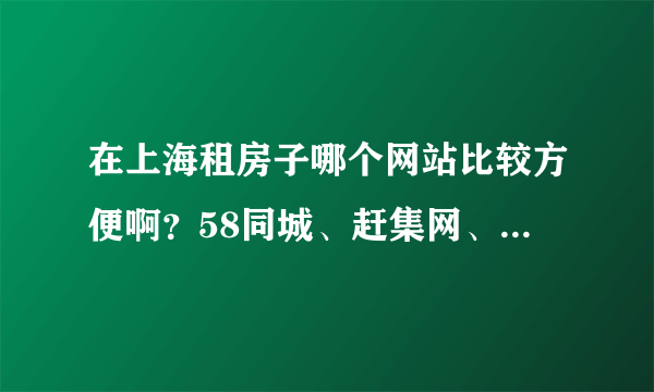 在上海租房子哪个网站比较方便啊？58同城、赶集网、好租，一头雾水。